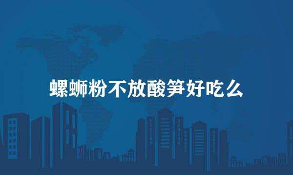 螺蛳粉不放酸笋好吃么