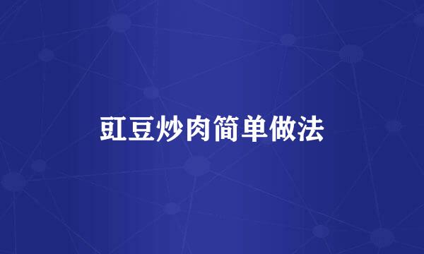 豇豆炒肉简单做法