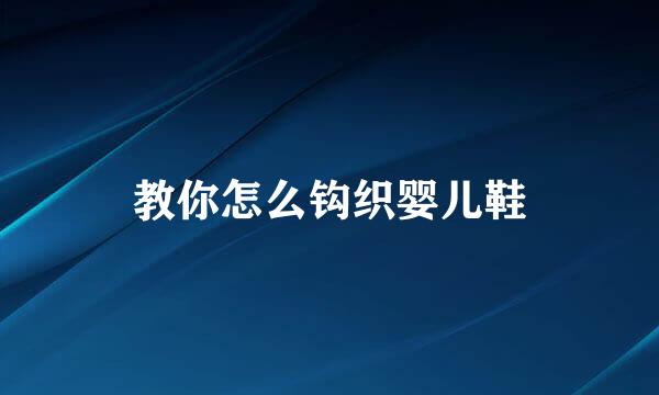 教你怎么钩织婴儿鞋
