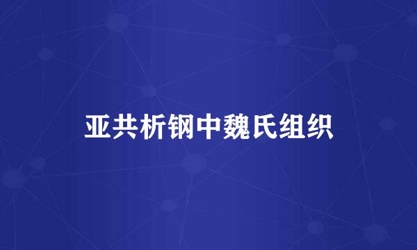 亚共析钢中魏氏组织