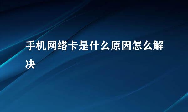 手机网络卡是什么原因怎么解决
