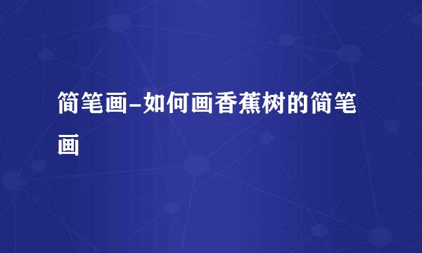 简笔画-如何画香蕉树的简笔画