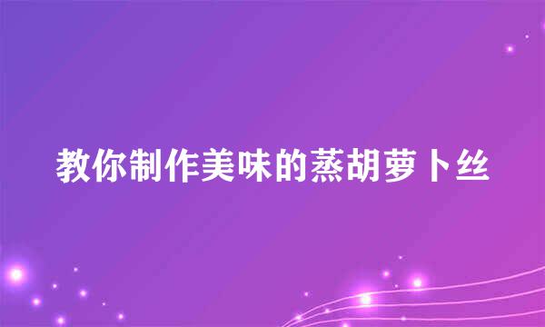 教你制作美味的蒸胡萝卜丝