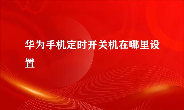 华为手机定时开关机在哪里设置