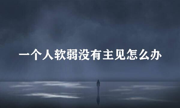 一个人软弱没有主见怎么办