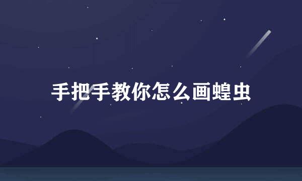 手把手教你怎么画蝗虫