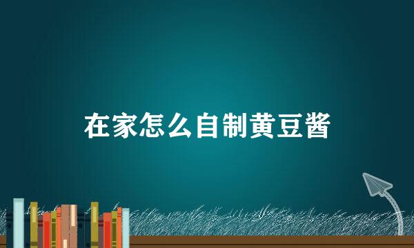 在家怎么自制黄豆酱
