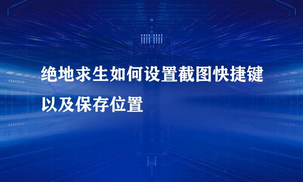 绝地求生如何设置截图快捷键以及保存位置