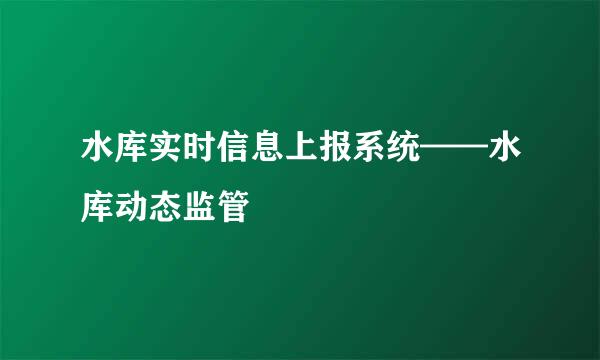 水库实时信息上报系统——水库动态监管