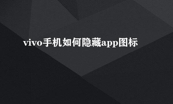 vivo手机如何隐藏app图标