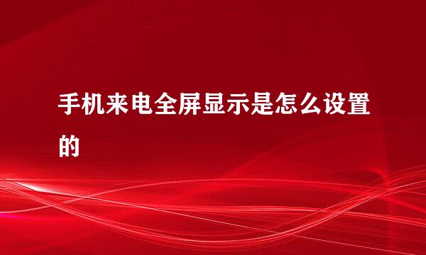 手机来电全屏显示是怎么设置的