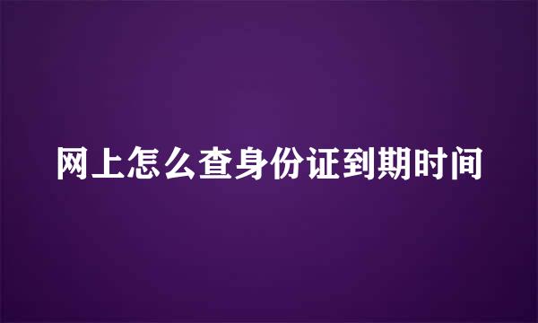 网上怎么查身份证到期时间