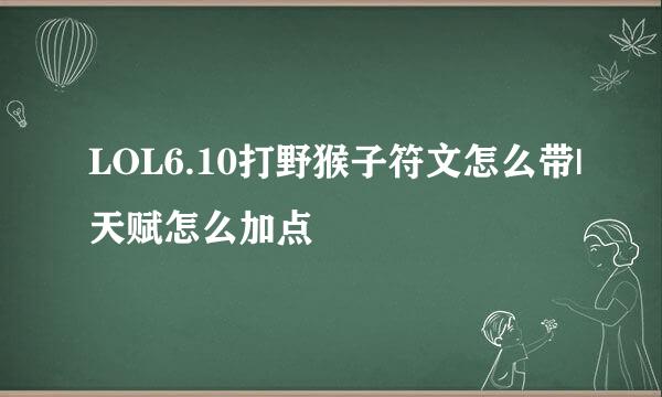 LOL6.10打野猴子符文怎么带|天赋怎么加点