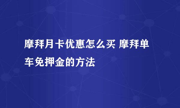摩拜月卡优惠怎么买 摩拜单车免押金的方法
