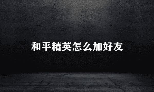 和平精英怎么加好友