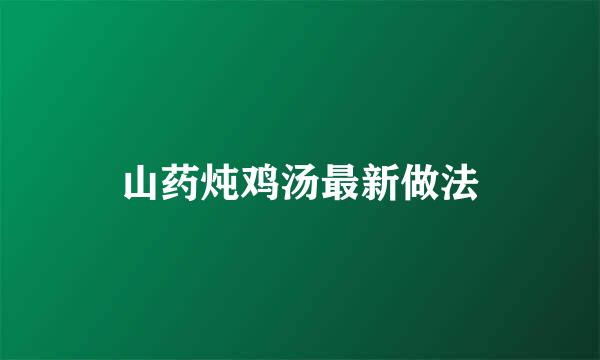 山药炖鸡汤最新做法