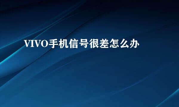 VIVO手机信号很差怎么办