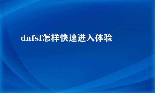 dnfsf怎样快速进入体验