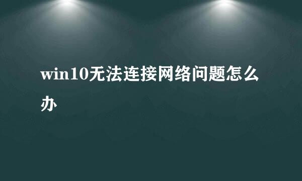 win10无法连接网络问题怎么办