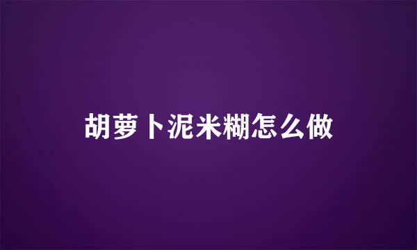 胡萝卜泥米糊怎么做