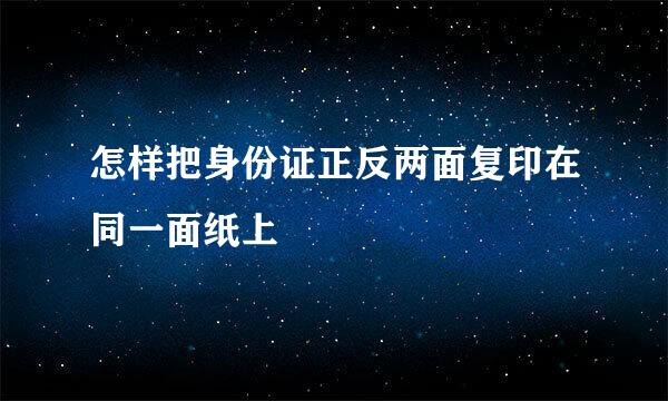 怎样把身份证正反两面复印在同一面纸上