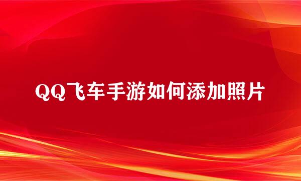 QQ飞车手游如何添加照片