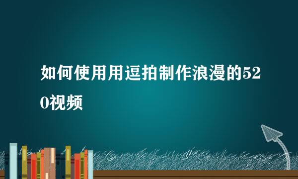 如何使用用逗拍制作浪漫的520视频