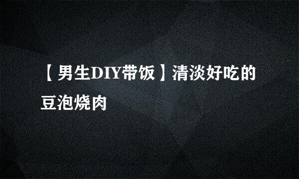 【男生DIY带饭】清淡好吃的豆泡烧肉