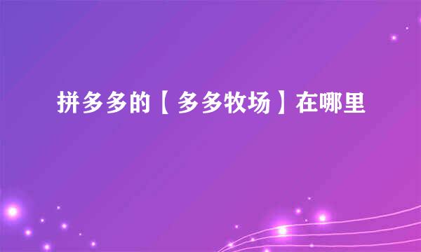 拼多多的【多多牧场】在哪里