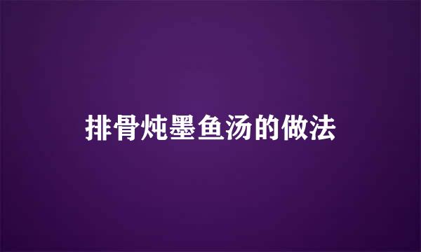 排骨炖墨鱼汤的做法