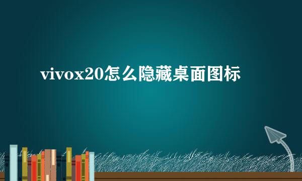 vivox20怎么隐藏桌面图标