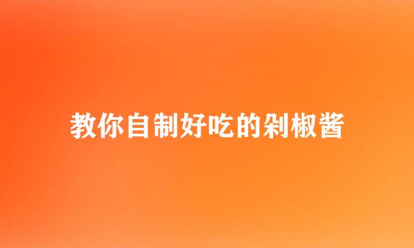 教你自制好吃的剁椒酱