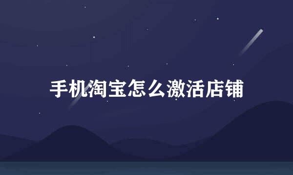 手机淘宝怎么激活店铺