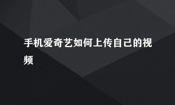 手机爱奇艺如何上传自己的视频