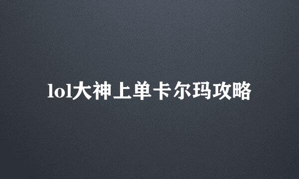 lol大神上单卡尔玛攻略