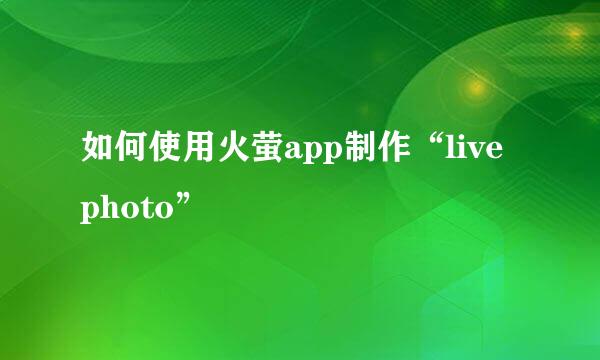 如何使用火萤app制作“live photo”