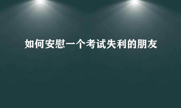 如何安慰一个考试失利的朋友