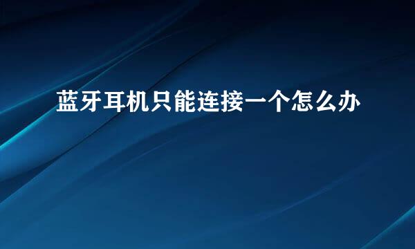 蓝牙耳机只能连接一个怎么办