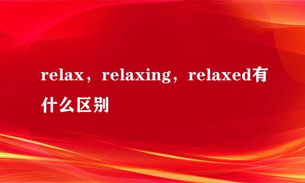 relax，relaxing，relaxed有什么区别