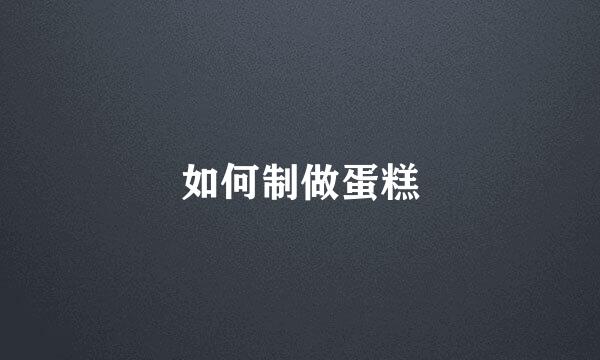 如何制做蛋糕