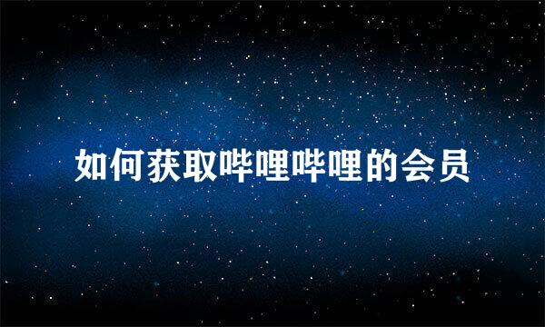 如何获取哔哩哔哩的会员