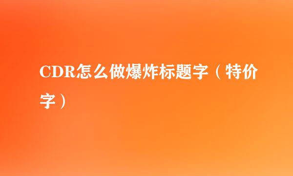 CDR怎么做爆炸标题字（特价字）