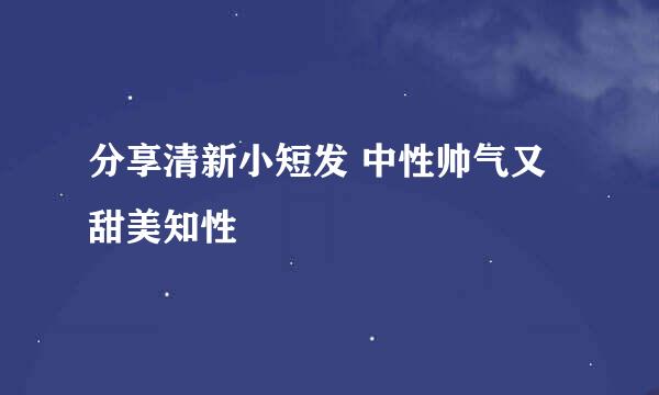 分享清新小短发 中性帅气又甜美知性