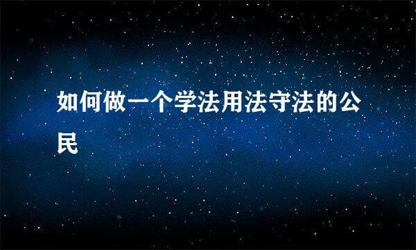 如何做一个学法用法守法的公民
