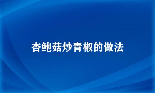 杏鲍菇炒青椒的做法