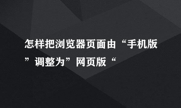 怎样把浏览器页面由“手机版”调整为”网页版“