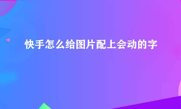 快手怎么给图片配上会动的字