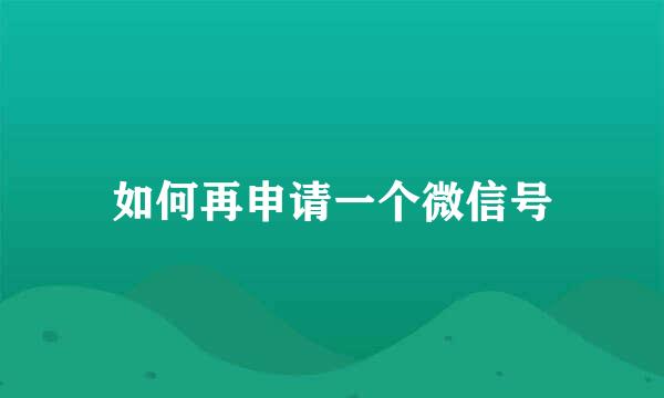 如何再申请一个微信号