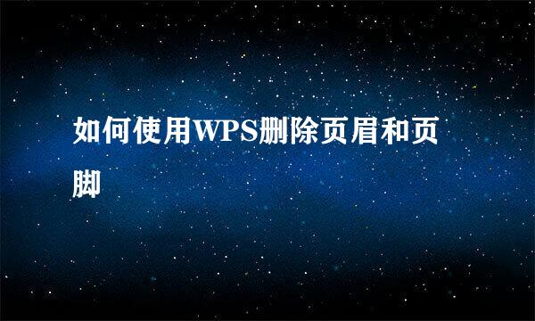 如何使用WPS删除页眉和页脚