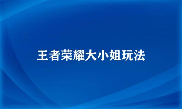 王者荣耀大小姐玩法